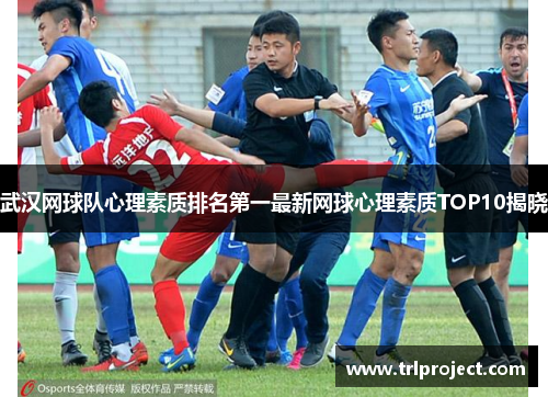武汉网球队心理素质排名第一最新网球心理素质TOP10揭晓