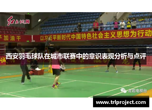 西安羽毛球队在城市联赛中的意识表现分析与点评