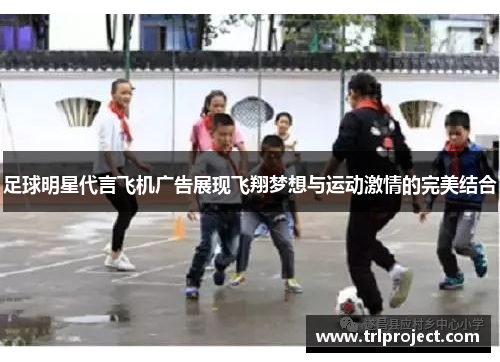 足球明星代言飞机广告展现飞翔梦想与运动激情的完美结合