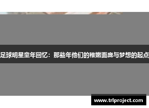 足球明星童年回忆：那些年他们的稚嫩面庞与梦想的起点
