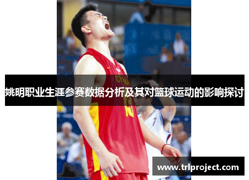 姚明职业生涯参赛数据分析及其对篮球运动的影响探讨