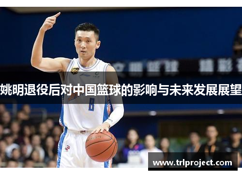 姚明退役后对中国篮球的影响与未来发展展望