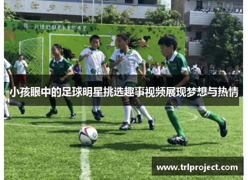小孩眼中的足球明星挑选趣事视频展现梦想与热情