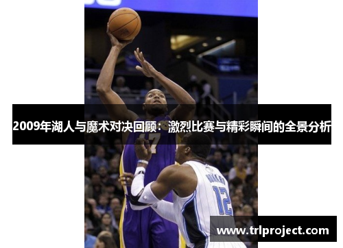 2009年湖人与魔术对决回顾：激烈比赛与精彩瞬间的全景分析
