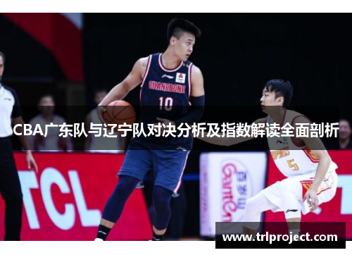 CBA广东队与辽宁队对决分析及指数解读全面剖析