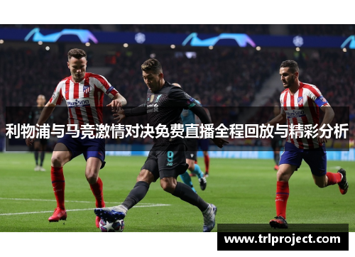 利物浦与马竞激情对决免费直播全程回放与精彩分析