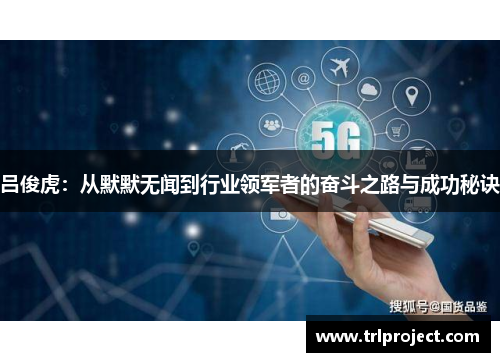 吕俊虎：从默默无闻到行业领军者的奋斗之路与成功秘诀