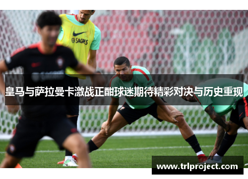 皇马与萨拉曼卡激战正酣球迷期待精彩对决与历史重现