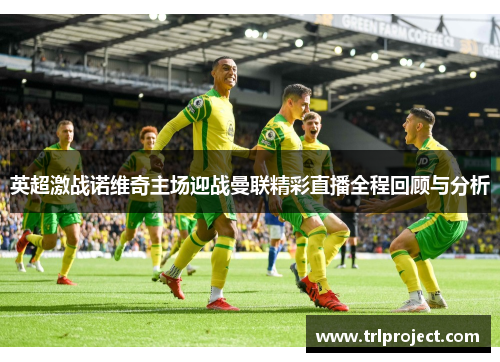 英超激战诺维奇主场迎战曼联精彩直播全程回顾与分析