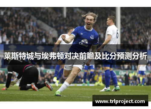 莱斯特城与埃弗顿对决前瞻及比分预测分析
